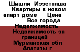 Шишли, Иззетпаша. Квартиры в новом апарт доме . › Цена ­ 55 000 - Все города Недвижимость » Недвижимость за границей   . Мурманская обл.,Апатиты г.